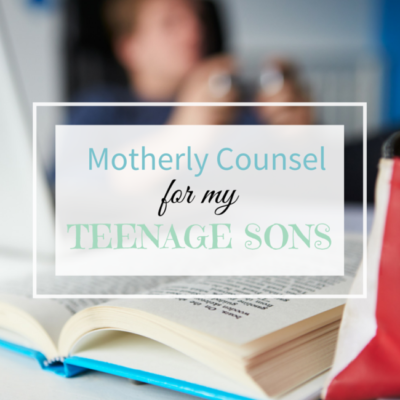 Motherly Counsel For My Teenage Boys