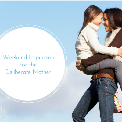 Weekend Inspiration For The Deliberate Mother