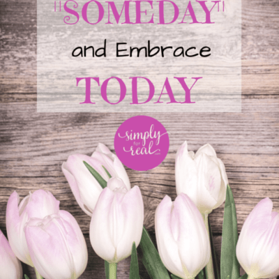 Stop Saying “Someday” and Embrace Today