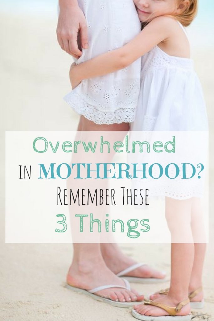 Overwhelmed in motherhood? Remember these three things.