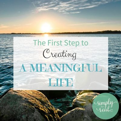 The First Step to Creating a Meaningful Life