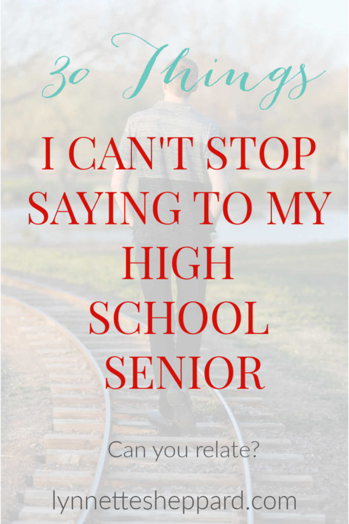 30 things I can't Stop saying to my high school senior